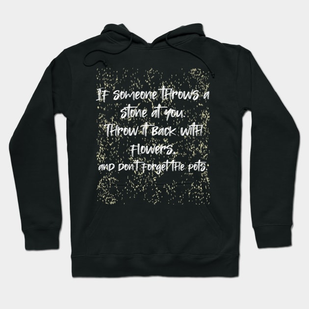 If someone throws a stone at you. Throw it back with flowers, and don't forget the pots. Hoodie by radeckari25